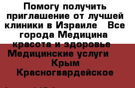 Помогу получить приглашение от лучшей клиники в Израиле - Все города Медицина, красота и здоровье » Медицинские услуги   . Крым,Красногвардейское